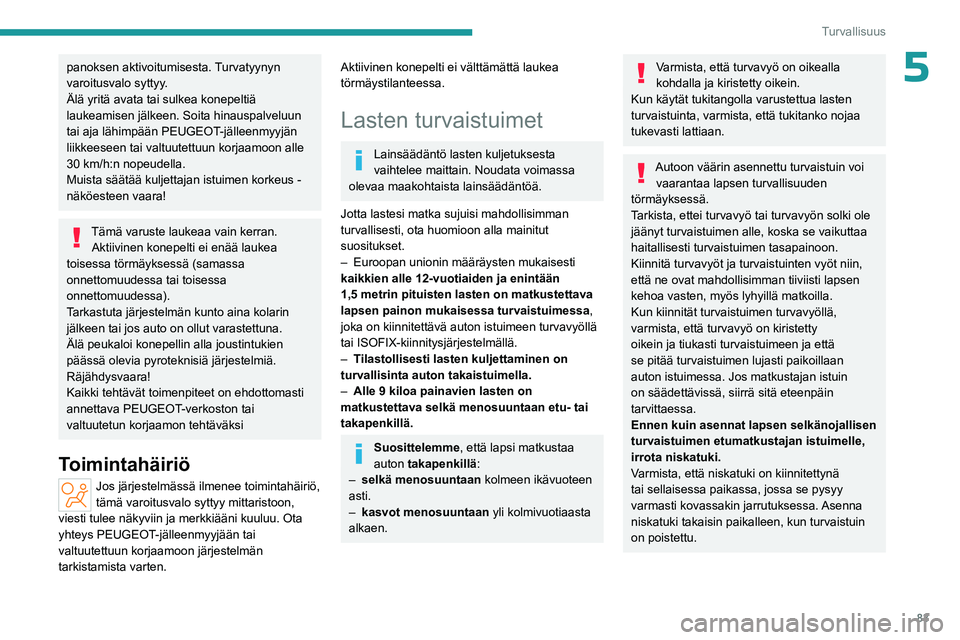 PEUGEOT 408 2023 Omistajan Käsikirja (in Finnish) 83
Turvallisuus
5panoksen aktivoitumisesta. Turvatyynyn
varoitusvalo syttyy.
Älä yritä avata tai sulkea konepeltiä
laukeamisen jälkeen. Soita hinauspalveluun
tai aja lähimpään PEUGEOT-jäll PEUGEOT 408 2023 Omistajan Käsikirja (in Finnish) 83
Turvallisuus
5panoksen aktivoitumisesta. Turvatyynyn
varoitusvalo syttyy.
Älä yritä avata tai sulkea konepeltiä
laukeamisen jälkeen. Soita hinauspalveluun
tai aja lähimpään PEUGEOT-jäll