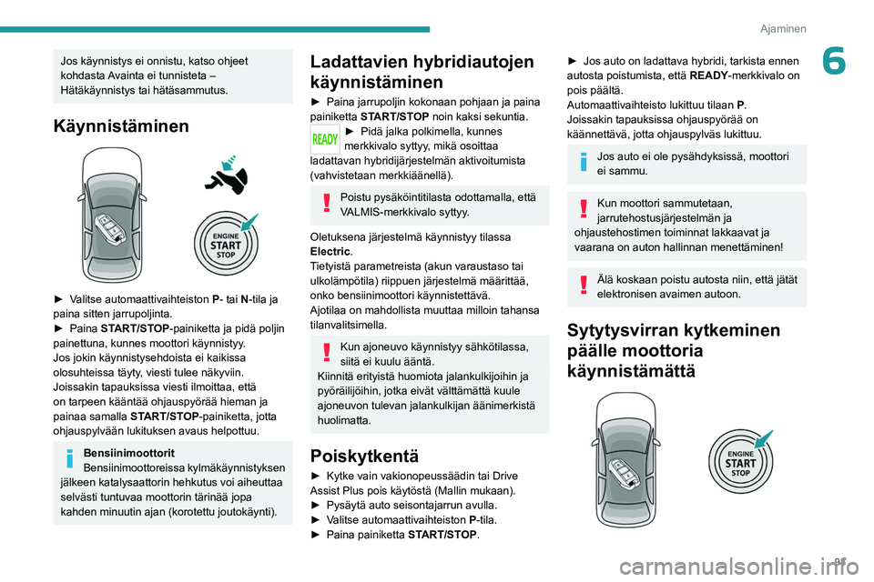 PEUGEOT 408 2023 Omistajan Käsikirja (in Finnish) 93
Ajaminen
6Jos käynnistys ei onnistu, katso ohjeet
kohdasta Avainta ei tunnisteta –
Hätäkäynnistys tai hätäsammutus.
Käynnistäminen
► Valitse automaattivaihteiston P- tai N-t PEUGEOT 408 2023 Omistajan Käsikirja (in Finnish) 93
Ajaminen
6Jos käynnistys ei onnistu, katso ohjeet
kohdasta Avainta ei tunnisteta –
Hätäkäynnistys tai hätäsammutus.
Käynnistäminen
► Valitse automaattivaihteiston P- tai N-t