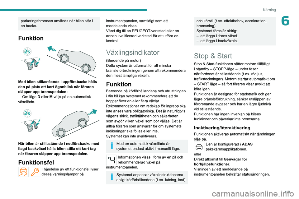 PEUGEOT 408 2023 Bruksanvisningar (in Swedish) 101
Körning
6parkeringsbromsen används när bilen står i
en backe.
Funktion
Med bilen stillastående i uppförsbacke hålls
den på plats ett kort ögonblick när föraren
släpper upp bromsp PEUGEOT 408 2023 Bruksanvisningar (in Swedish) 101
Körning
6parkeringsbromsen används när bilen står i
en backe.
Funktion
Med bilen stillastående i uppförsbacke hålls
den på plats ett kort ögonblick när föraren
släpper upp bromsp
