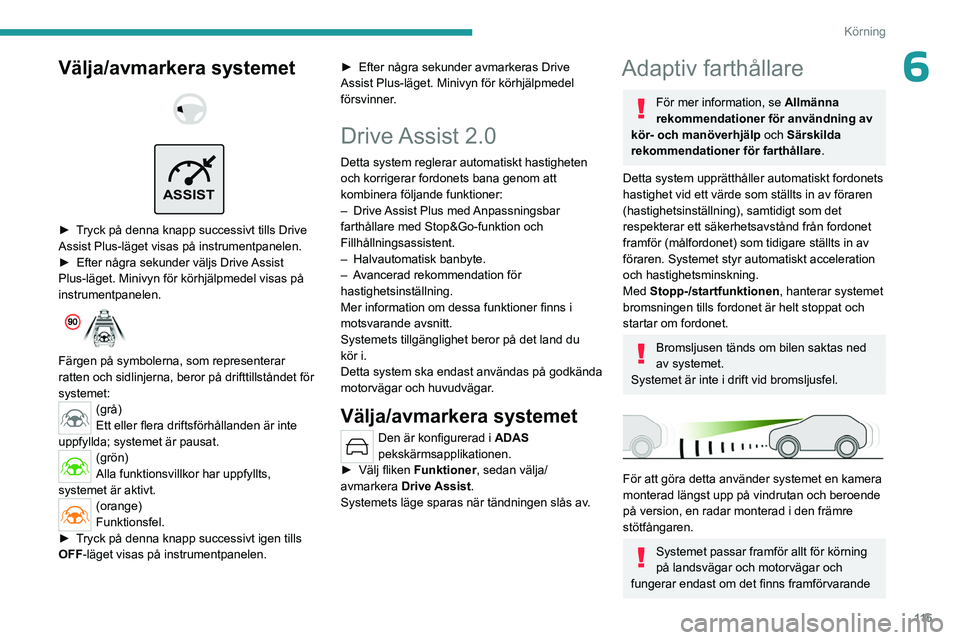 PEUGEOT 408 2023 Bruksanvisningar (in Swedish) 11 5
Körning
6Välja/avmarkera systemet
ASSIST
► Tryck på denna knapp successivt tills Drive
Assist Plus-läget visas på instrumentpanelen.
►
Efter några sekunder väljs Drive
Assi PEUGEOT 408 2023 Bruksanvisningar (in Swedish) 11 5
Körning
6Välja/avmarkera systemet
ASSIST
► Tryck på denna knapp successivt tills Drive
Assist Plus-läget visas på instrumentpanelen.
►
Efter några sekunder väljs Drive
Assi