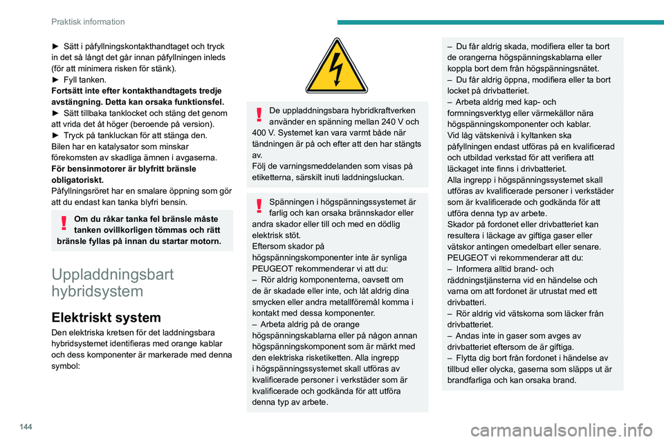 PEUGEOT 408 2023 Bruksanvisningar (in Swedish) 144
Praktisk information
► Sätt i påfyllningskontakthandtaget och tryck
in det så långt det går innan påfyllningen inleds
(för att minimera risken för stänk).
►
Fyll tanken.
Fortsätt PEUGEOT 408 2023 Bruksanvisningar (in Swedish) 144
Praktisk information
► Sätt i påfyllningskontakthandtaget och tryck
in det så långt det går innan påfyllningen inleds
(för att minimera risken för stänk).
►
Fyll tanken.
Fortsätt