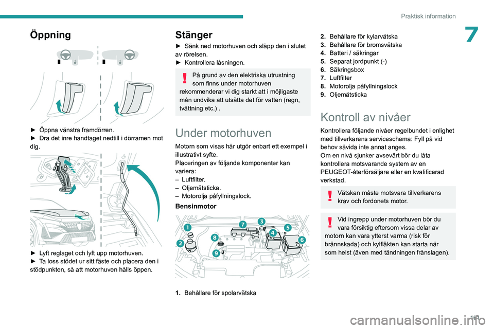 PEUGEOT 408 2023 Bruksanvisningar (in Swedish) 161
Praktisk information
7Öppning
► Öppna vänstra framdörren.
► Dra det inre handtaget nedtill i dörramen mot
dig.
► Lyft reglaget och lyft upp motorhuven.
► T a loss stöd PEUGEOT 408 2023 Bruksanvisningar (in Swedish) 161
Praktisk information
7Öppning
► Öppna vänstra framdörren.
► Dra det inre handtaget nedtill i dörramen mot
dig.
► Lyft reglaget och lyft upp motorhuven.
► T a loss stöd
