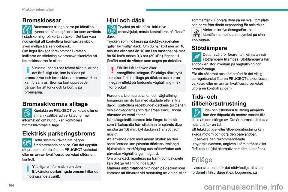 PEUGEOT 408 2023 Bruksanvisningar (in Swedish) 164
Praktisk information
Bromsklossar
Bromsarnas slitage beror på körstilen, i
synnerhet då det gäller bilar som används
i stadskörning, på korta sträckor. Det kan vara
nödvändigt att kon PEUGEOT 408 2023 Bruksanvisningar (in Swedish) 164
Praktisk information
Bromsklossar
Bromsarnas slitage beror på körstilen, i
synnerhet då det gäller bilar som används
i stadskörning, på korta sträckor. Det kan vara
nödvändigt att kon