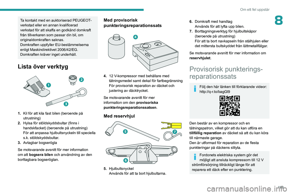 PEUGEOT 408 2023  Bruksanvisningar (in Swedish) 169
Om ett fel uppstår
8Ta kontakt med en auktoriserad PEUGEOT-
verkstad eller en annan kvalificerad 
verkstad för att skaffa en godkänd domkraft 
från tillverkaren som passar din bil, om 
origina