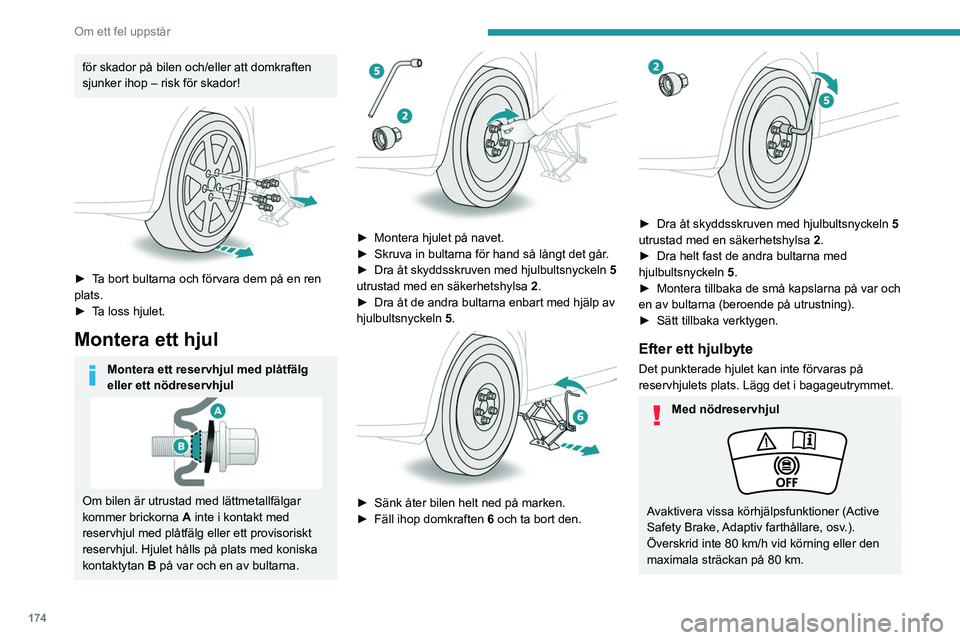 PEUGEOT 408 2023  Bruksanvisningar (in Swedish) 174
Om ett fel uppstår
Körning med mer än ett provisoriskt reservhjul 
är förbjudet.
Uppsök en PEUGEOT-verkstad eller en 
annan kvalificerad verkstad.
Kontrollera åtdragningen av reservhjulets 