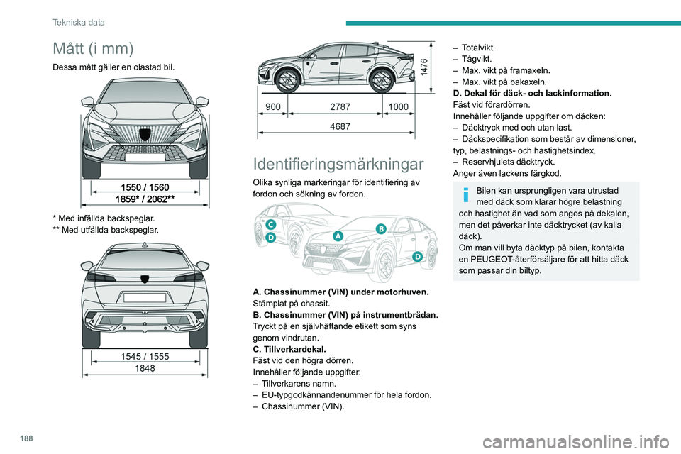 PEUGEOT 408 2023  Bruksanvisningar (in Swedish) 188
Tekniska data
Mått (i mm)
Dessa mått gäller en olastad bil. 
 
* Med infällda backspeglar.
**   Med utfällda backspeglar.
 
 
 
 
Identifieringsmärkningar
Olika synliga markeringar för iden