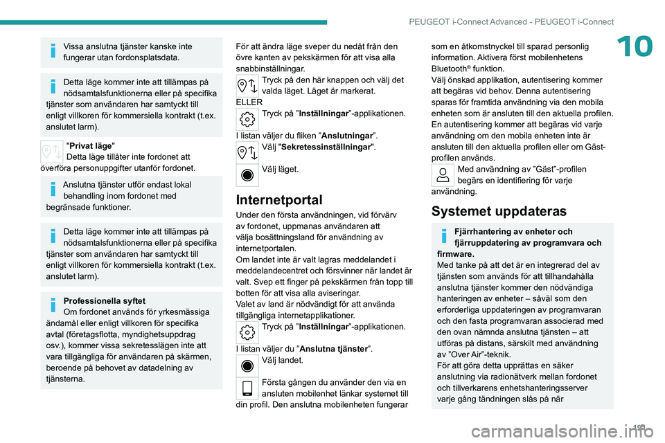PEUGEOT 408 2023  Bruksanvisningar (in Swedish) 191
PEUGEOT i-Connect Advanced - PEUGEOT i-Connect
10Vissa anslutna tjänster kanske inte 
fungerar utan fordonsplatsdata.
Detta läge kommer inte att tillämpas på 
nödsamtalsfunktionerna eller på PEUGEOT 408 2023  Bruksanvisningar (in Swedish) 191
PEUGEOT i-Connect Advanced - PEUGEOT i-Connect
10Vissa anslutna tjänster kanske inte 
fungerar utan fordonsplatsdata.
Detta läge kommer inte att tillämpas på 
nödsamtalsfunktionerna eller på