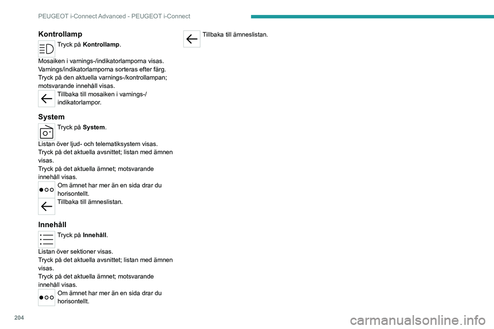 PEUGEOT 408 2023 Bruksanvisningar (in Swedish) 204
PEUGEOT i-Connect Advanced - PEUGEOT i-Connect
Kontrollamp
Tryck på Kontrollamp.
Mosaiken i varnings-/indikatorlamporna visas.
Varnings/indikatorlamporna sorteras efter färg.
Tryck på den aktu PEUGEOT 408 2023 Bruksanvisningar (in Swedish) 204
PEUGEOT i-Connect Advanced - PEUGEOT i-Connect
Kontrollamp
Tryck på Kontrollamp.
Mosaiken i varnings-/indikatorlamporna visas.
Varnings/indikatorlamporna sorteras efter färg.
Tryck på den aktu