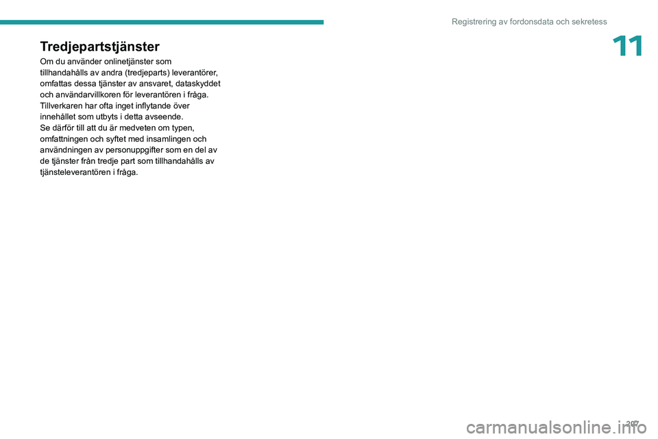 PEUGEOT 408 2023 Bruksanvisningar (in Swedish) 207
Registrering av fordonsdata och sekretess
11Tredjepartstjänster
Om du använder onlinetjänster som
tillhandahålls av andra (tredjeparts) leverantörer,
omfattas dessa tjänster av ansvaret, d PEUGEOT 408 2023 Bruksanvisningar (in Swedish) 207
Registrering av fordonsdata och sekretess
11Tredjepartstjänster
Om du använder onlinetjänster som
tillhandahålls av andra (tredjeparts) leverantörer,
omfattas dessa tjänster av ansvaret, d