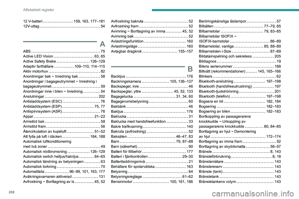 PEUGEOT 408 2023  Bruksanvisningar (in Swedish) 208
Alfabetiskt register
12 V-batteri    159, 163, 177–181
12V-uttag     
54
A
ABS    75
Active LED Vision     
63, 65
Active Safety Brake
    
126–129
Adaptiv farthållare
    
109–110, 114–1 PEUGEOT 408 2023  Bruksanvisningar (in Swedish) 208
Alfabetiskt register
12 V-batteri    159, 163, 177–181
12V-uttag     
54
A
ABS    75
Active LED Vision     
63, 65
Active Safety Brake
    
126–129
Adaptiv farthållare
    
109–110, 114–1