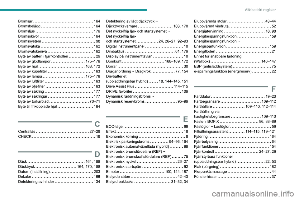 PEUGEOT 408 2023 Bruksanvisningar (in Swedish) 209
Alfabetiskt register
Bromsar 164
Bromsbelägg
164
Bromsljus
176
Bromsskivor
164
Bromssystem
98
Bromsvätska
162
Bromsvätskenivå
162
Byte av batteri i fjärrkontr PEUGEOT 408 2023 Bruksanvisningar (in Swedish) 209
Alfabetiskt register
Bromsar 164
Bromsbelägg
164
Bromsljus
176
Bromsskivor
164
Bromssystem
98
Bromsvätska
162
Bromsvätskenivå
162
Byte av batteri i fjärrkontr