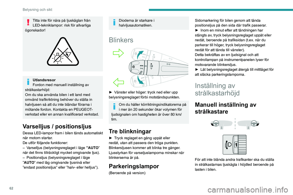 PEUGEOT 408 2023  Bruksanvisningar (in Swedish) 62
Belysning och sikt
Titta inte för nära på ljuskäglan från LED-tekniklampor: risk för allvarliga 
ögonskador!
 
 
Utlandsresor
Fordon med manuell inställning av 
strålkastarhöjd:
Om du ska
