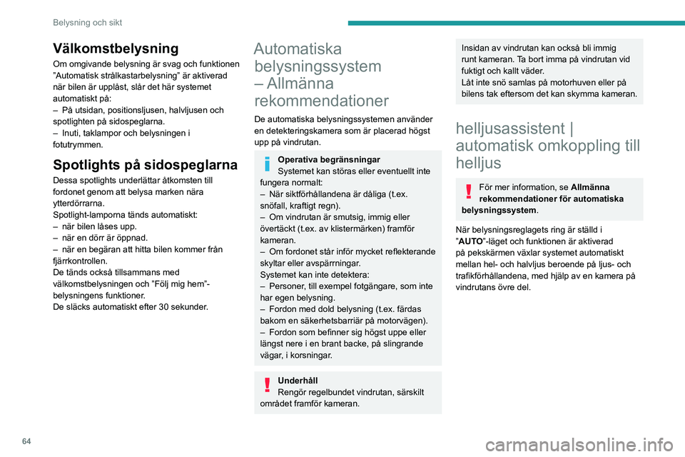 PEUGEOT 408 2023  Bruksanvisningar (in Swedish) 64
Belysning och sikt
Välkomstbelysning
Om omgivande belysning är svag och funktionen 
”Automatisk strålkastarbelysning” är aktiverad 
när bilen är upplåst, slår det här systemet 
automat