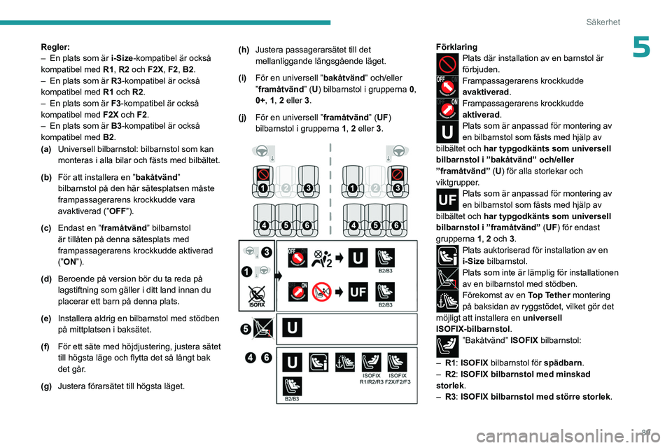 PEUGEOT 408 2023  Bruksanvisningar (in Swedish) 89
Säkerhet
5Regler:
– En plats som är  i-Size-kompatibel är också 
kompatibel med  R1, R2 och F2X, F2, B2.
–
 
En plats som är 
 R3-kompatibel är också 
kompatibel med  R1 och R2.
–
 
En