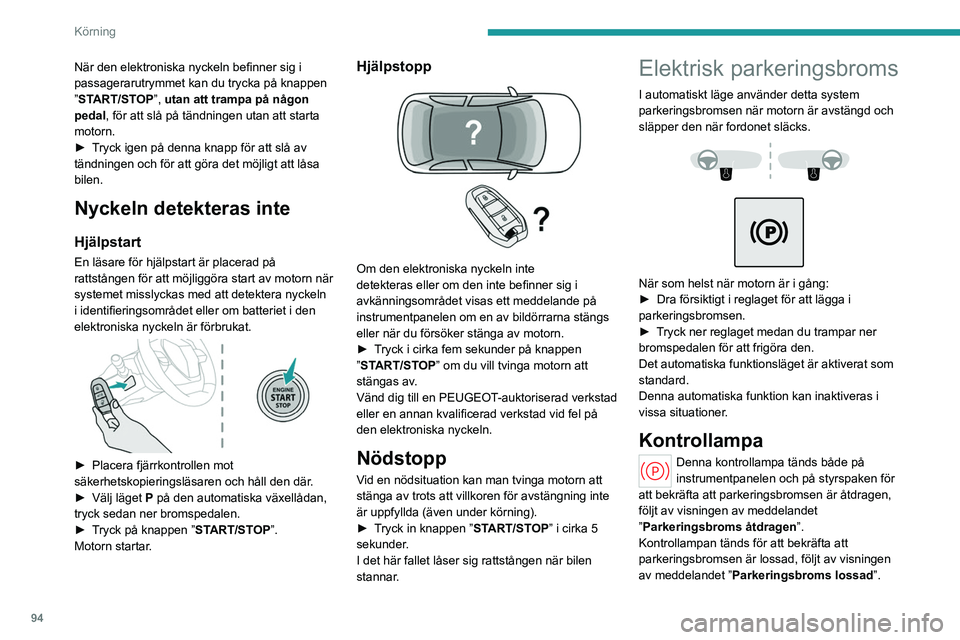 PEUGEOT 408 2023  Bruksanvisningar (in Swedish) 94
Körning
När den elektroniska nyckeln befinner sig i 
passagerarutrymmet kan du trycka på knappen 
”START/STOP”, utan att trampa på någon 
pedal, för att slå på tändningen utan att star