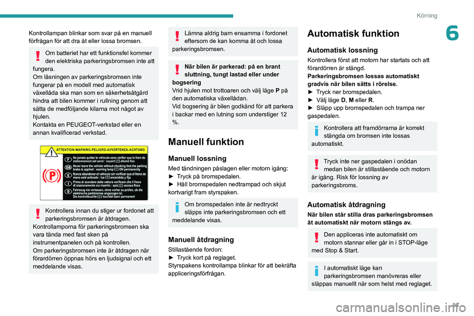PEUGEOT 408 2023  Bruksanvisningar (in Swedish) 95
Körning
6Kontrollampan blinkar som svar på en manuell 
förfrågan för att dra åt eller lossa bromsen. 
Om batteriet har ett funktionsfel kommer 
den elektriska parkeringsbromsen inte att 
fung