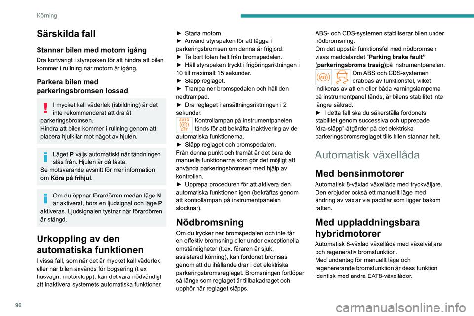 PEUGEOT 408 2023  Bruksanvisningar (in Swedish) 96
Körning
Särskilda fall
Stannar bilen med motorn igång
Dra kortvarigt i styrspaken för att hindra att bilen 
kommer i rullning när motorn är igång.
Parkera bilen med 
parkeringsbromsen lossad