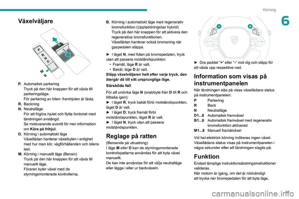 PEUGEOT 408 2023  Bruksanvisningar (in Swedish) 97
Körning
6Växelväljare 
 
P.Automatisk parkering
Tryck på den här knappen för att växla till 
parkeringsläge.
För parkering av bilen: framhjulen är låsta.
R. Backning
N. Neutralläge
För