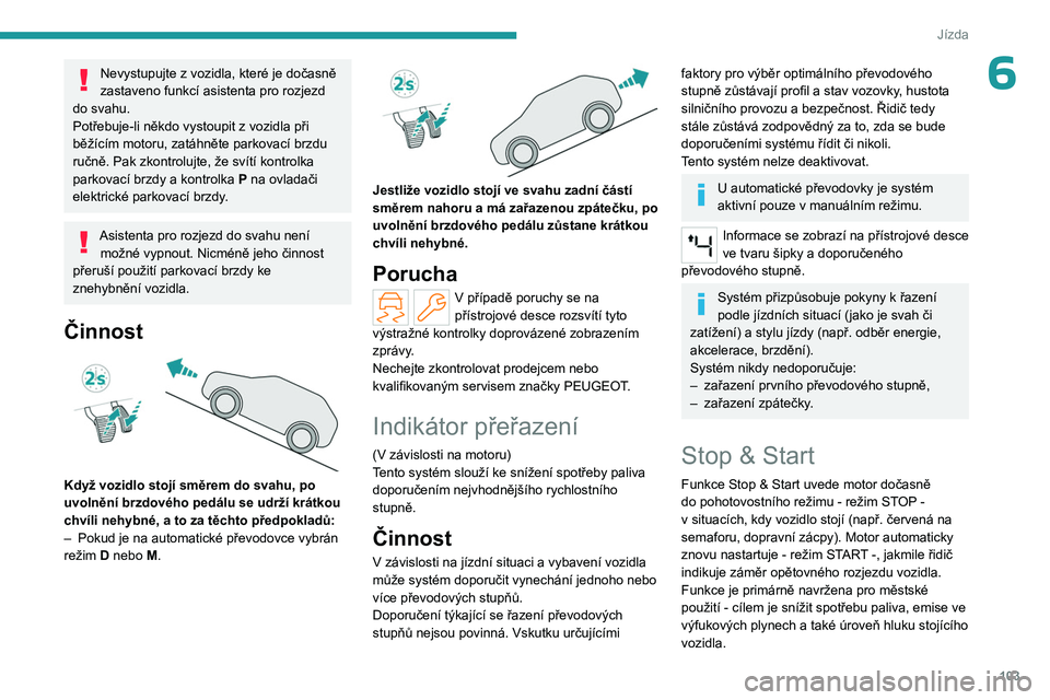 PEUGEOT 408 2023 Návod na použití (in Czech) 103
Jízda
6Nevystupujte z vozidla, které je dočasně
zastaveno funkcí asistenta pro rozjezd
do svahu.
Potřebuje-li někdo vystoupit z
vozidla při
běžícím motoru, zatáhněte parkovací PEUGEOT 408 2023 Návod na použití (in Czech) 103
Jízda
6Nevystupujte z vozidla, které je dočasně
zastaveno funkcí asistenta pro rozjezd
do svahu.
Potřebuje-li někdo vystoupit z
vozidla při
běžícím motoru, zatáhněte parkovací
