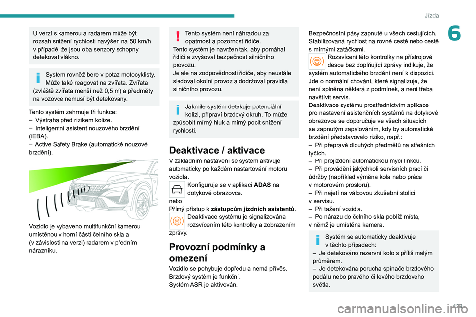 PEUGEOT 408 2023 Návod na použití (in Czech) 129
Jízda
6U verzí s kamerou a radarem může být
rozsah snížení rychlosti navýšen na 50 km/h
v
případě, že jsou oba senzory schopny
detekovat vlákno.
Systém rovněž bere v potaz PEUGEOT 408 2023 Návod na použití (in Czech) 129
Jízda
6U verzí s kamerou a radarem může být
rozsah snížení rychlosti navýšen na 50 km/h
v
případě, že jsou oba senzory schopny
detekovat vlákno.
Systém rovněž bere v potaz