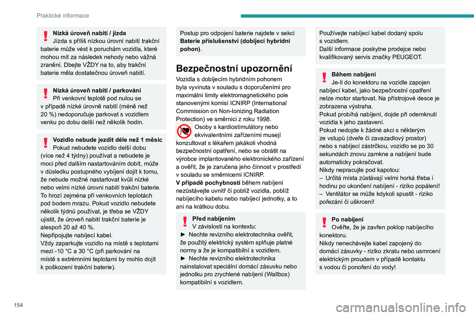 PEUGEOT 408 2023 Návod na použití (in Czech) 154
Praktické informace
Nízká úroveň nabití / jízda
Jízda s příliš nízkou úrovní nabití trakční
baterie může vést k
poruchám vozidla, které
mohou mít za následek nehody ne PEUGEOT 408 2023 Návod na použití (in Czech) 154
Praktické informace
Nízká úroveň nabití / jízda
Jízda s příliš nízkou úrovní nabití trakční
baterie může vést k
poruchám vozidla, které
mohou mít za následek nehody ne