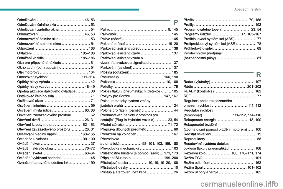 PEUGEOT 408 2023 Návod na použití (in Czech) 213
Abecední rejstřík
Odmlžování 46, 53
Odmlžování čelního skla
53
Odmlžování zadního okna
54
Odmrazování
46, 53
Odmrazování čelního skla
53
Odmrazování z PEUGEOT 408 2023 Návod na použití (in Czech) 213
Abecední rejstřík
Odmlžování 46, 53
Odmlžování čelního skla
53
Odmlžování zadního okna
54
Odmrazování
46, 53
Odmrazování čelního skla
53
Odmrazování z