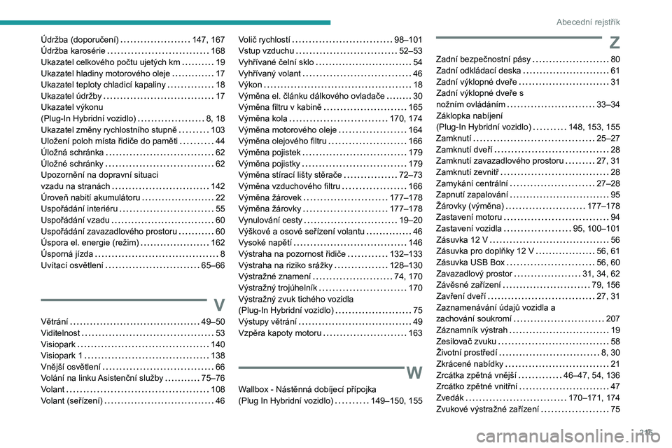 PEUGEOT 408 2023 Návod na použití (in Czech) 215
Abecední rejstřík
Údržba (doporučení) 147, 167
Údržba karosérie
168
Ukazatel celkového počtu ujetých km
19
Ukazatel hladiny motorového oleje
17
Ukazatel teploty ch PEUGEOT 408 2023 Návod na použití (in Czech) 215
Abecední rejstřík
Údržba (doporučení) 147, 167
Údržba karosérie
168
Ukazatel celkového počtu ujetých km
19
Ukazatel hladiny motorového oleje
17
Ukazatel teploty ch