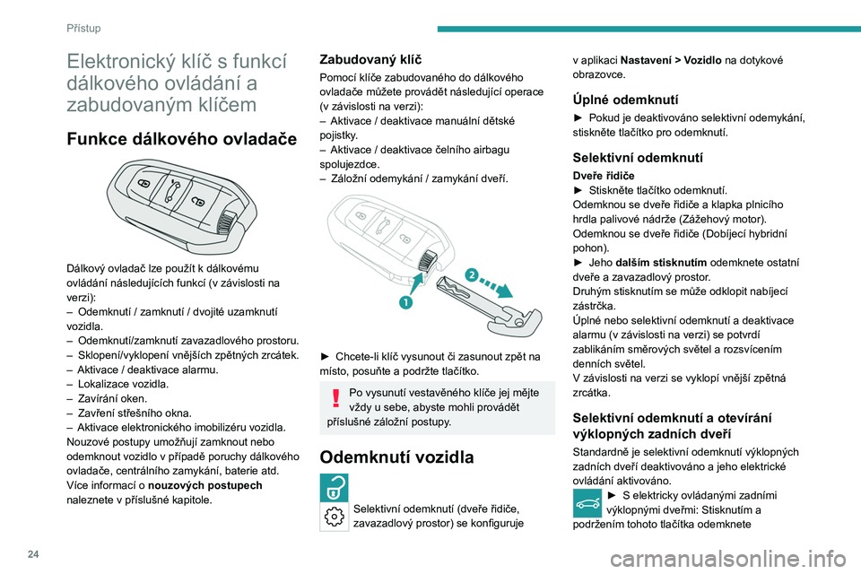 PEUGEOT 408 2023  Návod na použití (in Czech) 24
Přístup
Elektronický klíč s funkcí 
dálkového ovládání a 
zabudovaným klíčem
Funkce dálkového ovladače 
 
Dálkový ovladač lze použít k dálkovému 
ovládání následujícíc