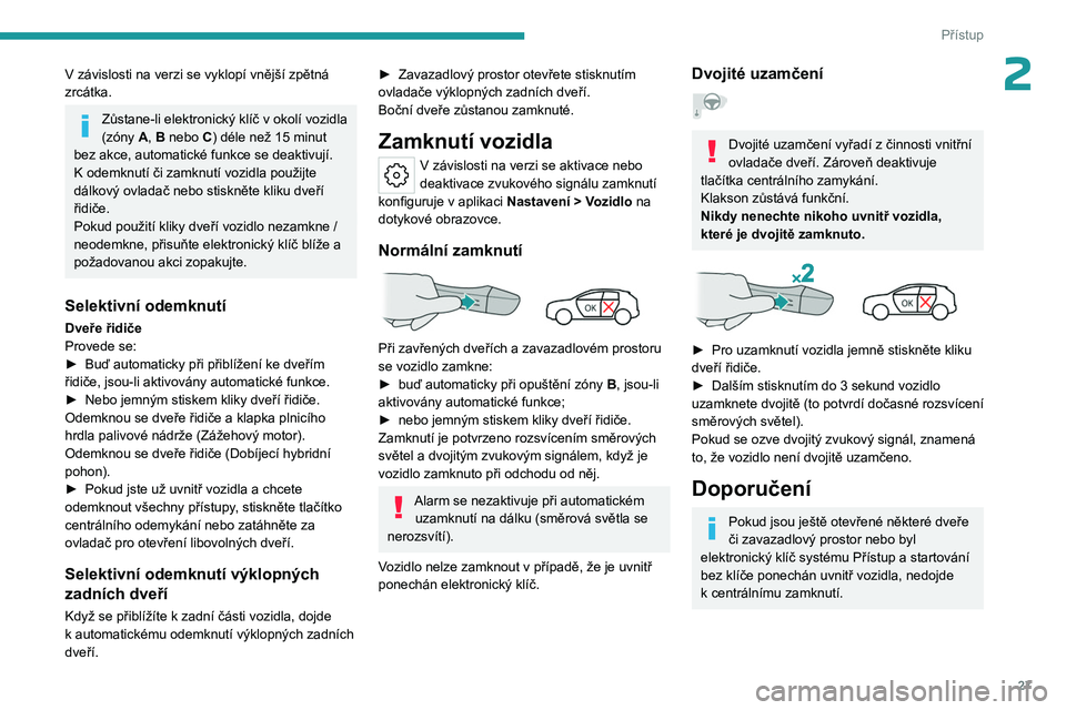 PEUGEOT 408 2023 Návod na použití (in Czech) 27
Přístup
2V závislosti na verzi se vyklopí vnější zpětná
zrcátka.
Zůstane-li elektronický klíč v okolí vozidla
(zóny A, B nebo C) déle než 15 minut
bez akce, automatické fun PEUGEOT 408 2023 Návod na použití (in Czech) 27
Přístup
2V závislosti na verzi se vyklopí vnější zpětná
zrcátka.
Zůstane-li elektronický klíč v okolí vozidla
(zóny A, B nebo C) déle než 15 minut
bez akce, automatické fun