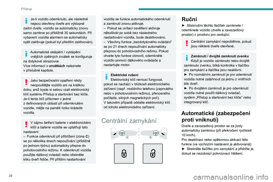 PEUGEOT 408 2023  Návod na použití (in Czech) 28
Přístup
Je-li vozidlo odemknuto, ale následně 
nejsou otevřeny dveře ani výklopné 
zadní dveře, vozidlo se automaticky znovu 
samo zamkne po přibližně 30
  sekundách. Při 
vybavení 