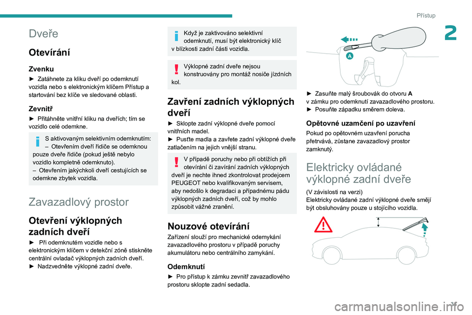 PEUGEOT 408 2023  Návod na použití (in Czech) 31
Přístup
2Dveře
Otevírání
Zvenku
► Zatáhnete za kliku dveří po odemknutí 
vozidla nebo s   elektronickým klíčem Přístup a 
startování bez klíče ve sledované oblasti.
Zevnitř
�