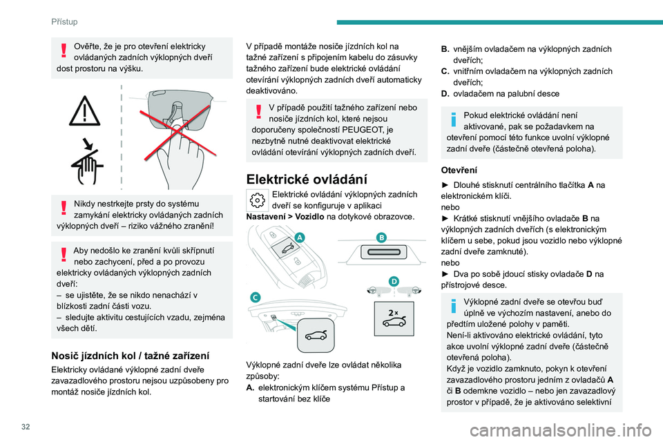 PEUGEOT 408 2023  Návod na použití (in Czech) 32
Přístup
Ověřte, že je pro otevření elektricky 
ovládaných zadních výklopných dveří 
dost prostoru na výšku.
 
 
Nikdy nestrkejte prsty do systému 
zamykání elektricky ovládanýc