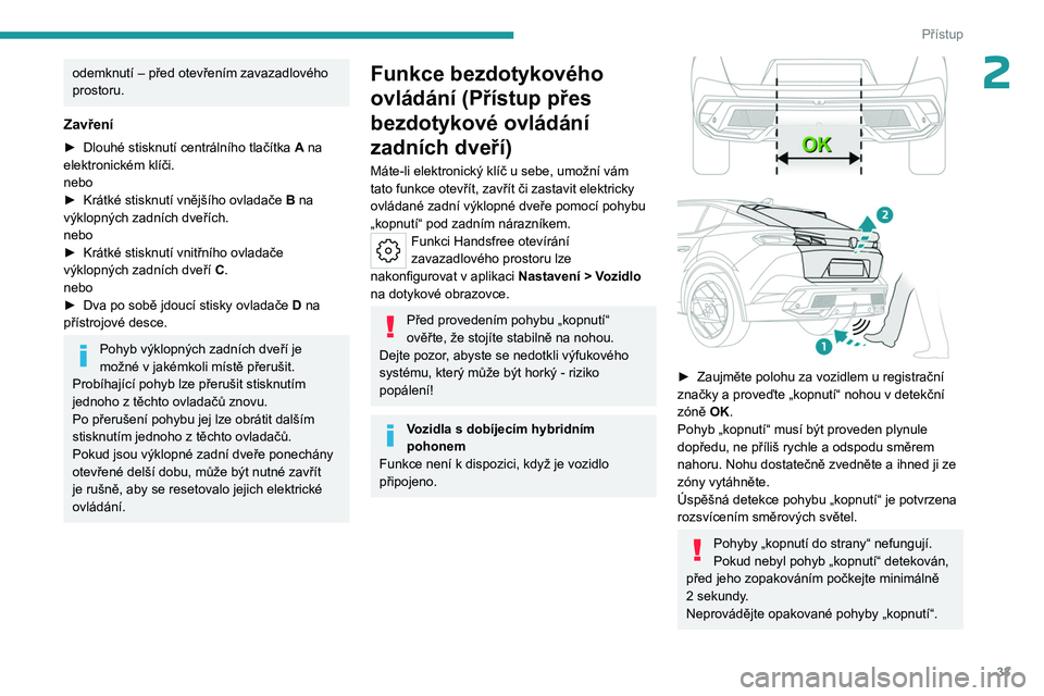 PEUGEOT 408 2023 Návod na použití (in Czech) 33
Přístup
2odemknutí – před otevřením zavazadlového
prostoru.
Zavření
► Dlouhé stisknutí centrálního tlačítka A na
elektronickém klíči.
nebo
►
Krátké stisknutí vnějš PEUGEOT 408 2023 Návod na použití (in Czech) 33
Přístup
2odemknutí – před otevřením zavazadlového
prostoru.
Zavření
► Dlouhé stisknutí centrálního tlačítka A na
elektronickém klíči.
nebo
►
Krátké stisknutí vnějš