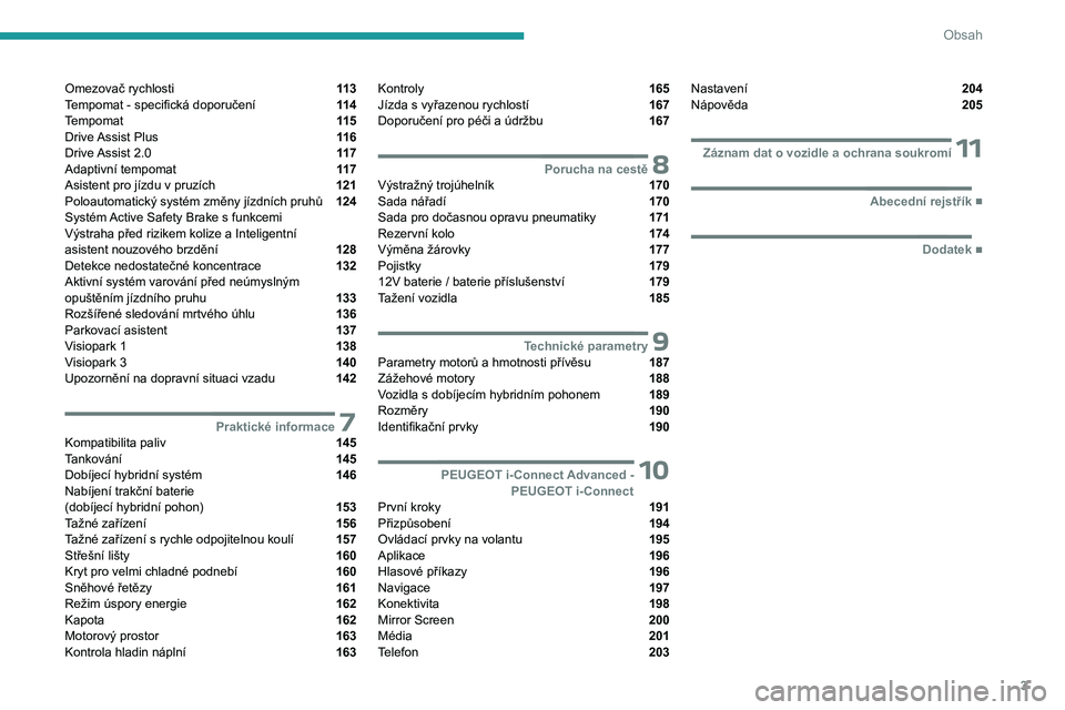 PEUGEOT 408 2023  Návod na použití (in Czech) 3
Obsah
Omezovač rychlosti  11 3
Tempomat - specifická doporučení  11 4
Tempomat  11 5
Drive Assist Plus  11 6
Drive Assist 2.0  11 7
Adaptivní tempomat  11 7
Asistent pro jízdu v pruzích  121
