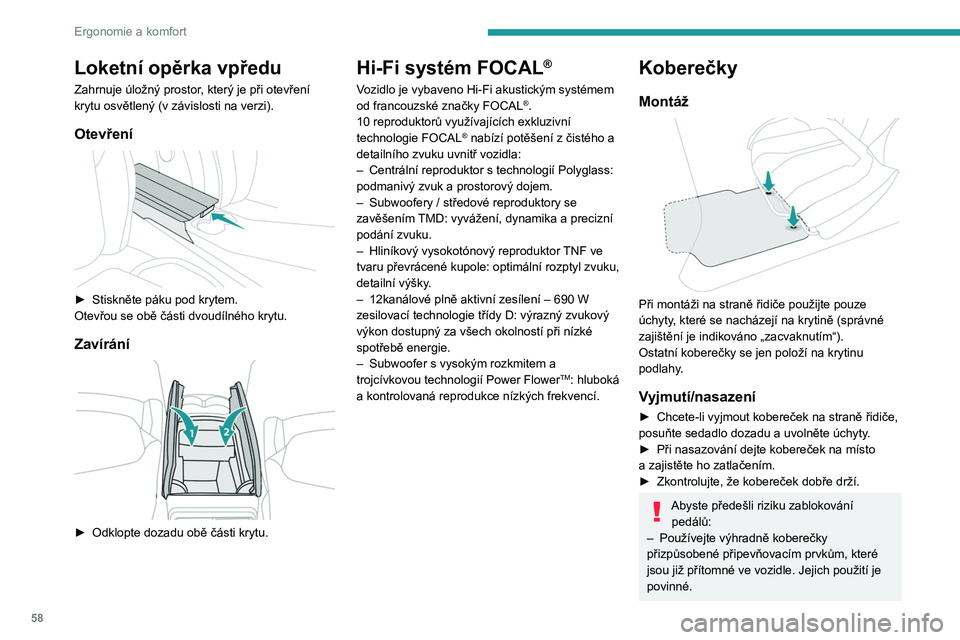 PEUGEOT 408 2023 Návod na použití (in Czech) 58
Ergonomie a komfort
Loketní opěrka vpředu
Zahrnuje úložný prostor, který je při otevření
krytu osvětlený (v závislosti na verzi).
Otevření
► Stiskněte páku pod krytem.
Otev PEUGEOT 408 2023 Návod na použití (in Czech) 58
Ergonomie a komfort
Loketní opěrka vpředu
Zahrnuje úložný prostor, který je při otevření
krytu osvětlený (v závislosti na verzi).
Otevření
► Stiskněte páku pod krytem.
Otev