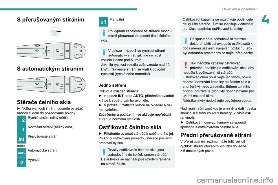 PEUGEOT 408 2023 Návod na použití (in Czech) 71
Osvětlení a viditelnost
4S přerušovaným stíráním
S automatickým stíráním
Stěrače čelního skla
► Volba rychlosti stírání: posuňte ovladač
nahoru či dolů do požad PEUGEOT 408 2023 Návod na použití (in Czech) 71
Osvětlení a viditelnost
4S přerušovaným stíráním
S automatickým stíráním
Stěrače čelního skla
► Volba rychlosti stírání: posuňte ovladač
nahoru či dolů do požad