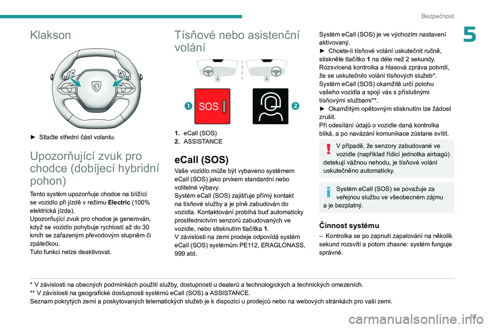 PEUGEOT 408 2023 Návod na použití (in Czech) 75
Bezpečnost
5Klakson
► Stlačte střední část volantu.
Upozorňující zvuk pro
chodce (dobíjecí hybridní
pohon)
Tento systém upozorňuje chodce na blížící se vozidlo při jízdě PEUGEOT 408 2023 Návod na použití (in Czech) 75
Bezpečnost
5Klakson
► Stlačte střední část volantu.
Upozorňující zvuk pro
chodce (dobíjecí hybridní
pohon)
Tento systém upozorňuje chodce na blížící se vozidlo při jízdě