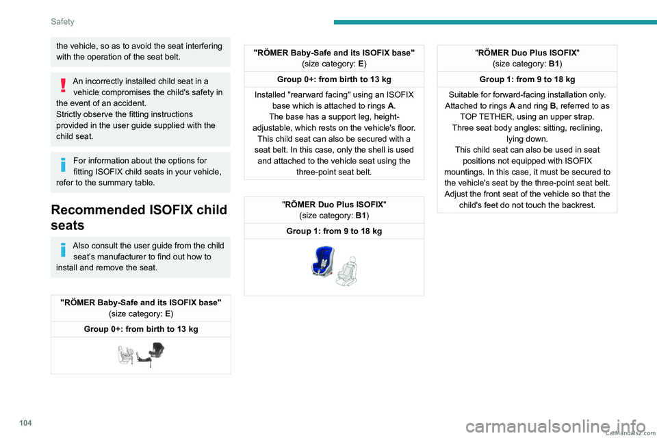 PEUGEOT 5008 2023  Owners Manual 104
Safety
the vehicle, so as to avoid the seat interfering 
with the operation of the seat belt.
An incorrectly installed child seat in a vehicle compromises the child's safety in 
the event of a