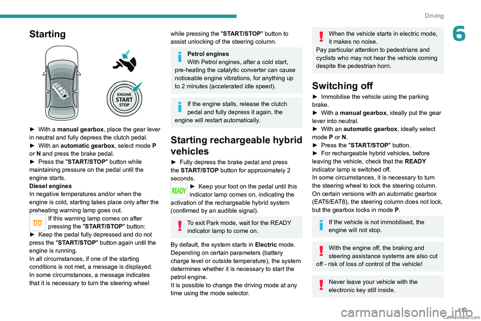 PEUGEOT 5008 2023  Owners Manual 11 3
Driving
6Starting 
 
► With a manual gearbox, place the gear lever 
in neutral and fully depress the clutch pedal.
►
 
With an 
 automatic gearbox, select mode   P 
or
  N and press the brake