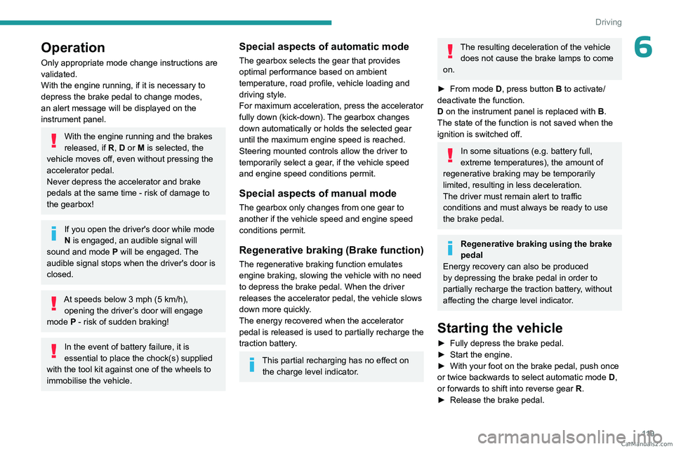 PEUGEOT 5008 2023  Owners Manual 11 9
Driving
6Operation
Only appropriate mode change instructions are 
validated.
With the engine running, if it is necessary to 
depress the brake pedal to change modes, 
an alert message will be dis