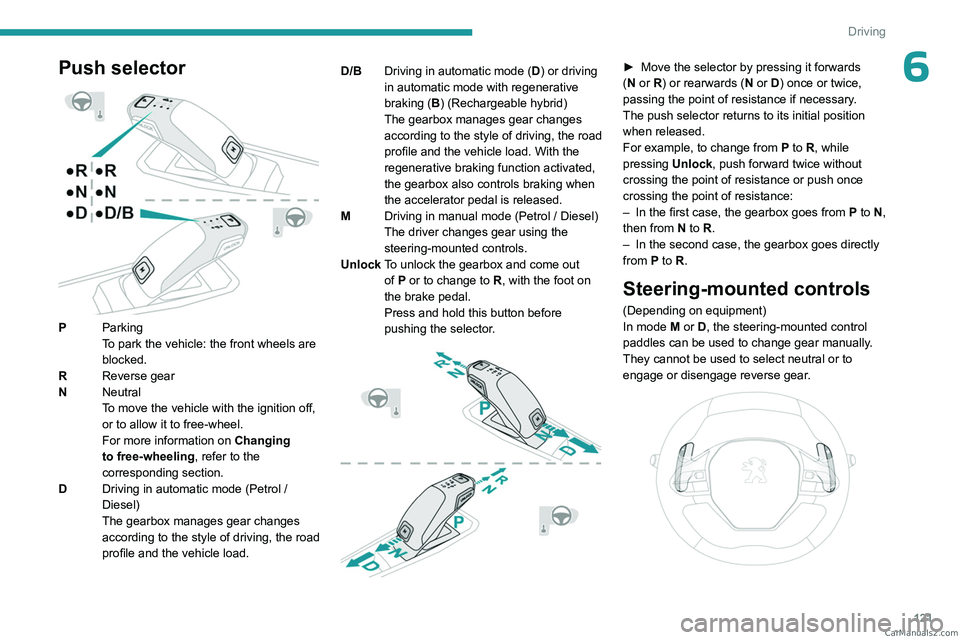 PEUGEOT 5008 2023  Owners Manual 121
Driving
6Push selector 
 
PParking
To park the vehicle: the front wheels are 
blocked.
R Reverse gear
N Neutral
To move the vehicle with the ignition off, 
or to allow it to free-wheel.
For more i