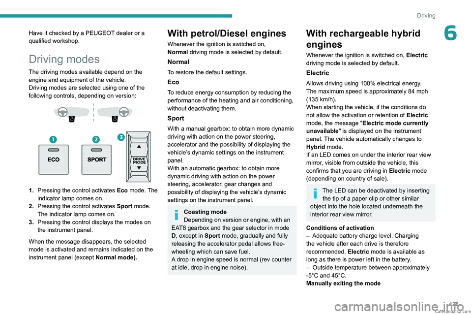 PEUGEOT 5008 2023  Owners Manual 125
Driving
6Have it checked by a PEUGEOT dealer or a 
qualified workshop.
Driving modes
The driving modes available depend on the engine and equipment of the vehicle.
Driving modes are selected using