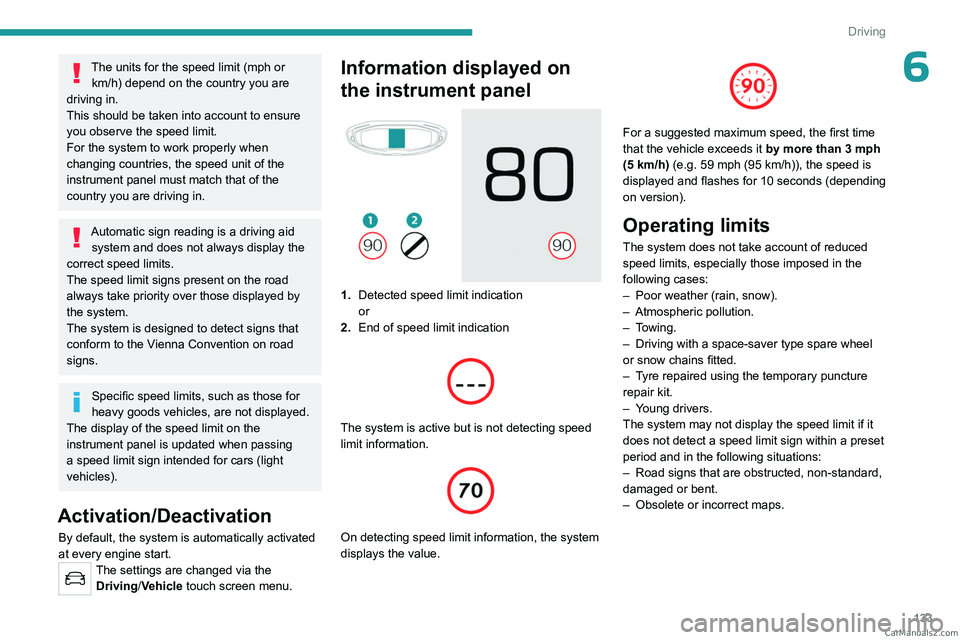 PEUGEOT 5008 2023  Owners Manual 133
Driving
6The units for the speed limit (mph or km/h) depend on the country you are 
driving in.
This should be taken into account to ensure 
you observe the speed limit.
For the system to work pro