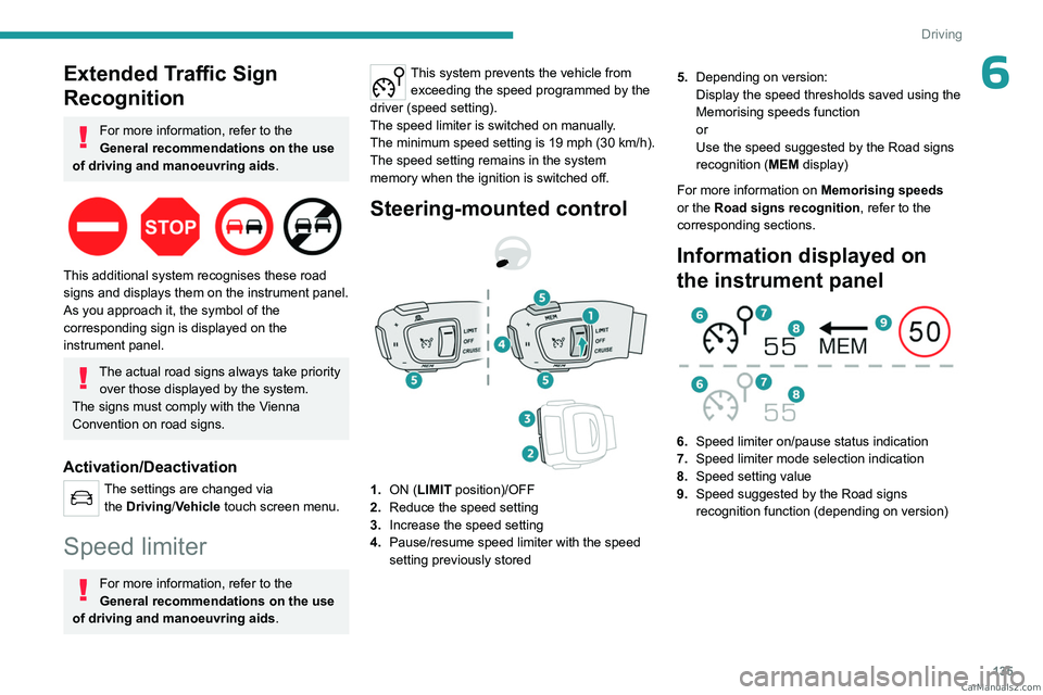 PEUGEOT 5008 2023  Owners Manual 135
Driving
6Extended Traffic Sign 
Recognition
For more information, refer to the 
General recommendations on the use 
of driving and manoeuvring aids .
 
 
This additional system recognises these ro