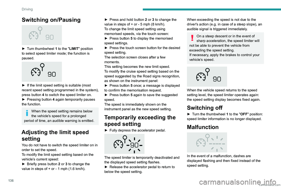 PEUGEOT 5008 2023  Owners Manual 136
Driving
Switching on/Pausing 
 
► Turn thumbwheel 1  to the "LIMIT" position 
to select speed limiter mode; the function is 
paused.
 
 
► If the limit speed setting is suitable (most 