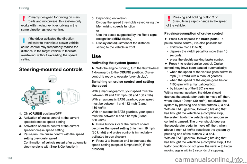 PEUGEOT 5008 2023  Owners Manual 140
Driving
Primarily designed for driving on main 
roads and motorways, this system only 
works with moving vehicles driving in the 
same direction as your vehicle.
If the driver activates the direct