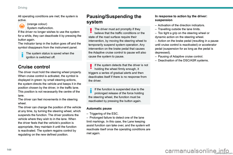 PEUGEOT 5008 2023  Owners Manual 144
Driving
All operating conditions are met; the system is 
active.
(orange colour)
System malfunction.
If the driver no longer wishes to use the system 
for a while, they can deactivate it by pressi