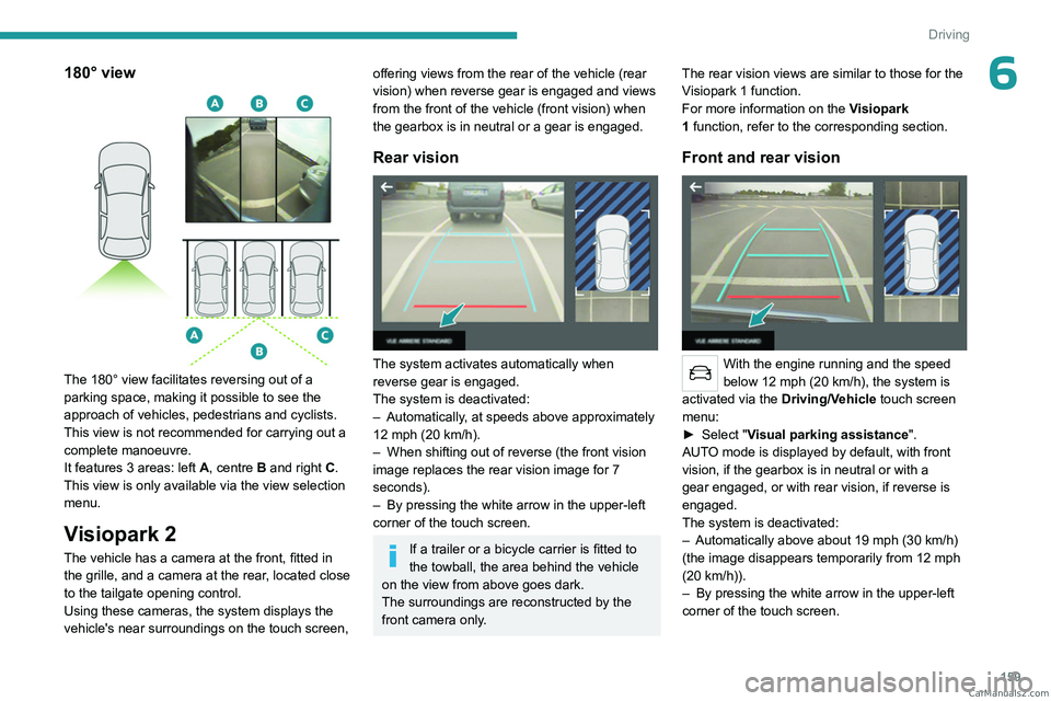 PEUGEOT 5008 2023  Owners Manual 159
Driving
6180° view 
 
The 180° view facilitates reversing out of a 
parking space, making it possible to see the 
approach of vehicles, pedestrians and cyclists.
This view is not recommended for