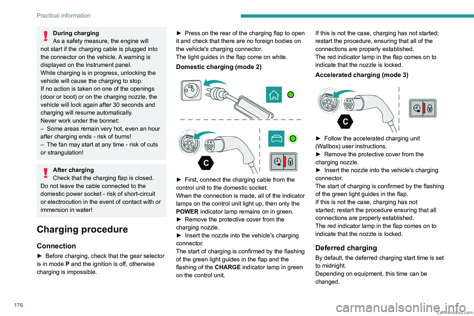 PEUGEOT 5008 2023  Owners Manual 176
Practical information
During charging
As a safety measure, the engine will 
not start if the charging cable is plugged into 
the connector on the vehicle. A warning is 
displayed on the instrument