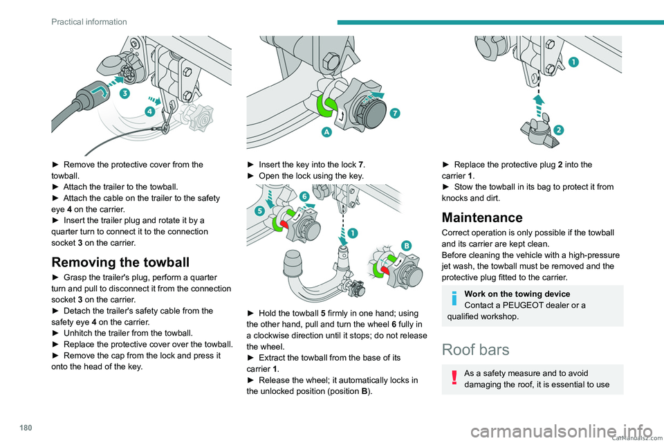 PEUGEOT 5008 2023  Owners Manual 180
Practical information
 
► Remove the protective cover from the 
towball.
►
 
Attach the trailer to the towball.
►

 
Attach the cable on the trailer to the safety 
eye 

4 on the carrier.
